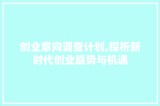 创业意向调查计划,探析新时代创业趋势与机遇