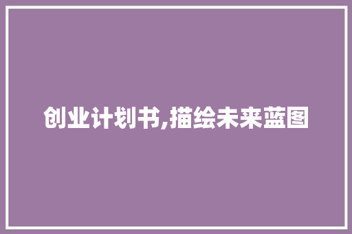 创业计划书,描绘未来蓝图，引领企业发展新篇章