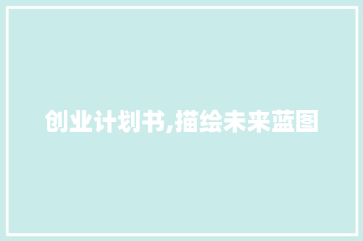 创业计划书,描绘未来蓝图，迈向成功之路