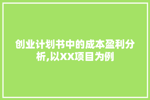 创业计划书中的成本盈利分析,以XX项目为例