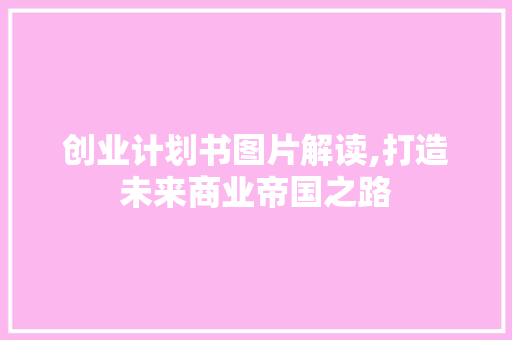 创业计划书图片解读,打造未来商业帝国之路