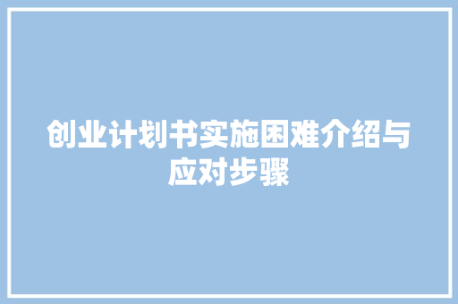 创业计划书实施困难介绍与应对步骤