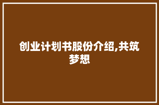 创业计划书股份介绍,共筑梦想，共享未来