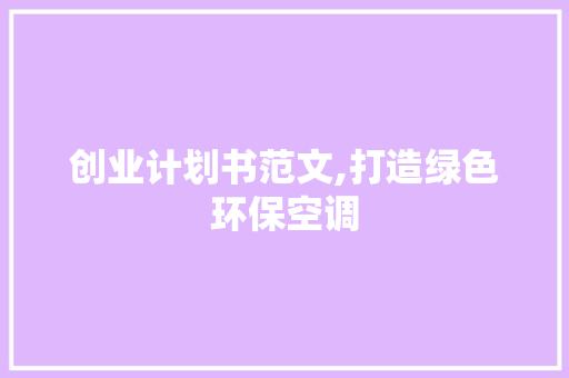 创业计划书范文,打造绿色环保空调，引领家居新风潮