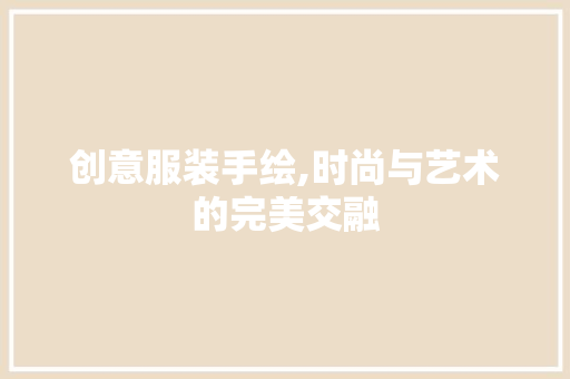 创意服装手绘,时尚与艺术的完美交融