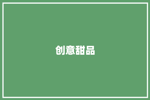 创意甜品，摆摊致富新风尚_介绍摆摊甜品项目计划