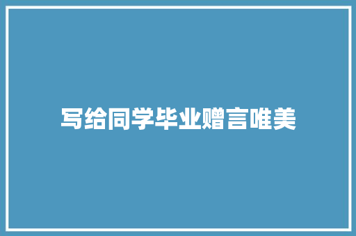 写给同学毕业赠言唯美 应用文范文