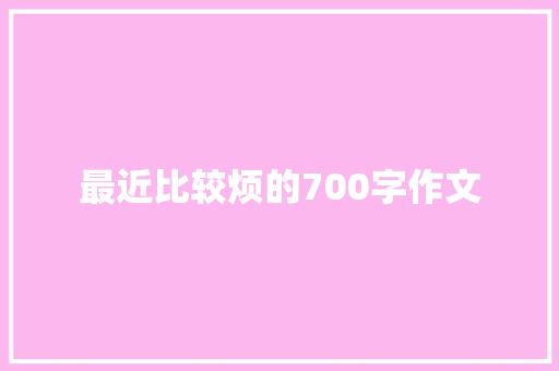 最近比较烦的700字作文 求职信范文