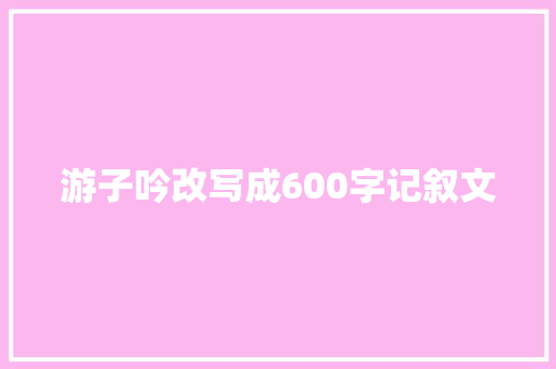 游子吟改写成600字记叙文 演讲稿范文