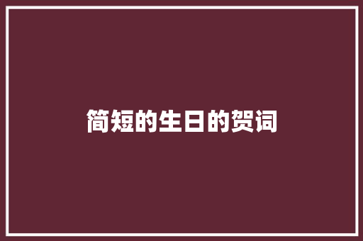 简短的生日的贺词 求职信范文