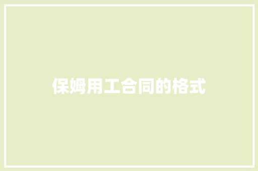 保姆用工合同的格式 商业计划书范文