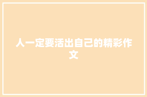 人一定要活出自己的精彩作文 演讲稿范文