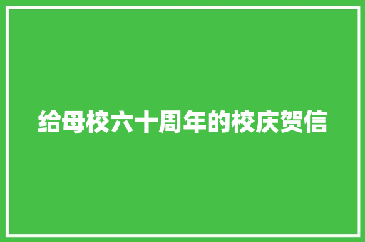给母校六十周年的校庆贺信 求职信范文