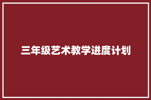 三年级艺术教学进度计划 演讲稿范文