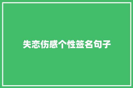 失恋伤感个性签名句子 求职信范文