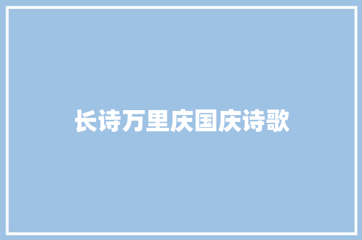 长诗万里庆国庆诗歌 诗歌范文