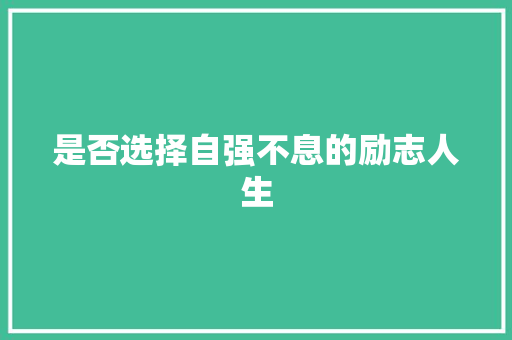 是否选择自强不息的励志人生 说明文范文