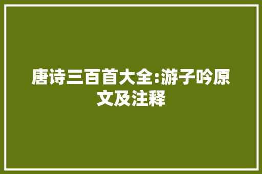 唐诗三百首大全:游子吟原文及注释 说明文范文