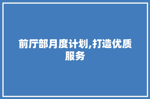 前厅部月度计划,打造优质服务，提升酒店品牌形象 应用文范文