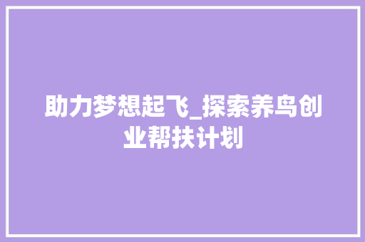 助力梦想起飞_探索养鸟创业帮扶计划 求职信范文
