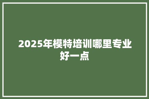 2025年模特培训哪里专业好一点 诗歌范文