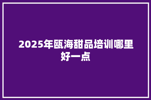 2025年瓯海甜品培训哪里好一点