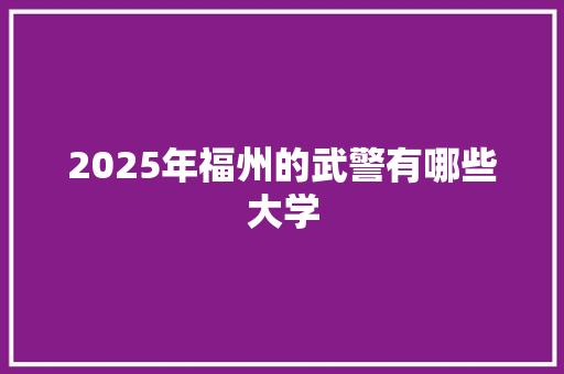 2025年福州的武警有哪些大学
