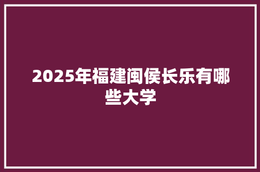 2025年福建闽侯长乐有哪些大学
