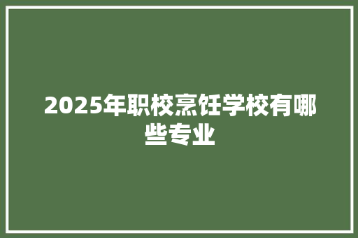2025年职校烹饪学校有哪些专业