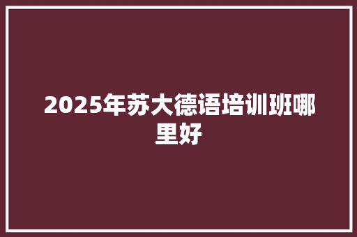2025年苏大德语培训班哪里好
