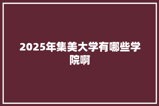 2025年集美大学有哪些学院啊 应用文范文