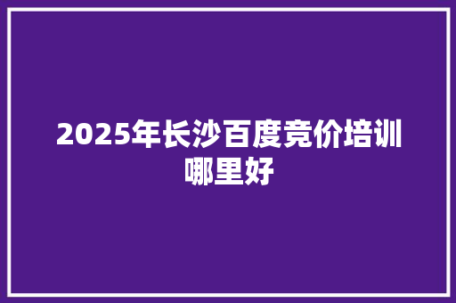 2025年长沙百度竞价培训哪里好 诗歌范文