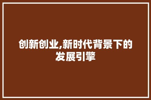 创新创业,新时代背景下的发展引擎 记叙文范文