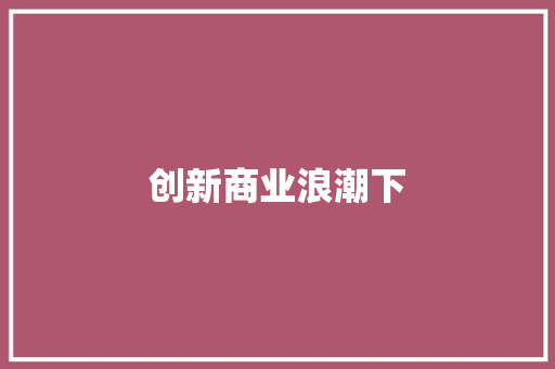 创新商业浪潮下，学校开店商业计划书介绍 记叙文范文
