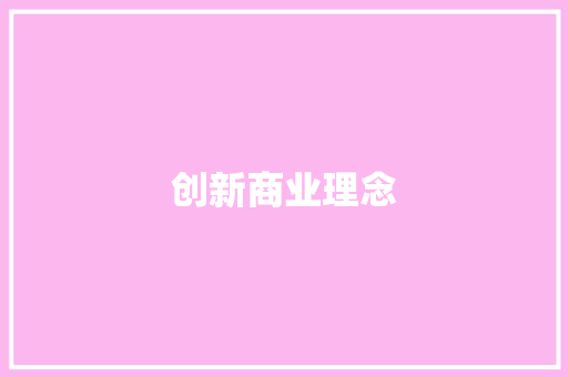 创新商业理念，打造门面新典范_XX商业计划书详细介绍 应用文范文