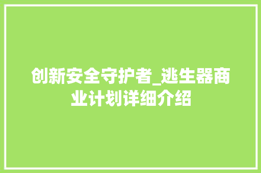 创新安全守护者_逃生器商业计划详细介绍 散文范文