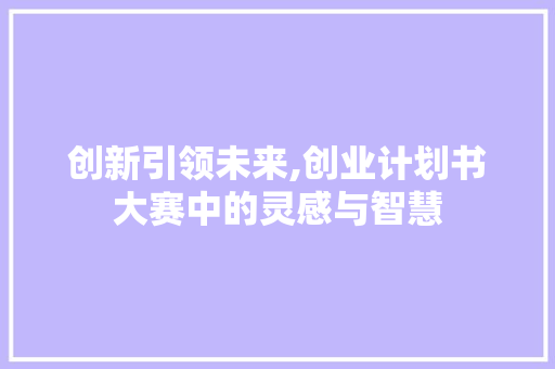 创新引领未来,创业计划书大赛中的灵感与智慧 应用文范文