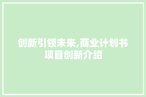 创新引领未来,商业计划书项目创新介绍 简历范文