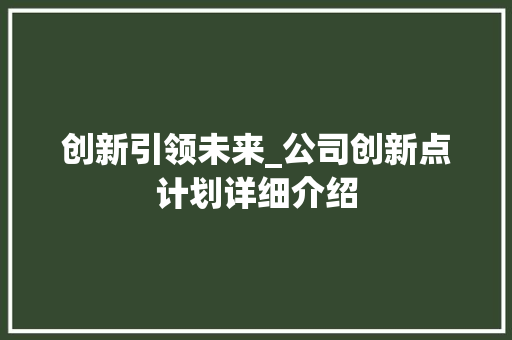 创新引领未来_公司创新点计划详细介绍 求职信范文