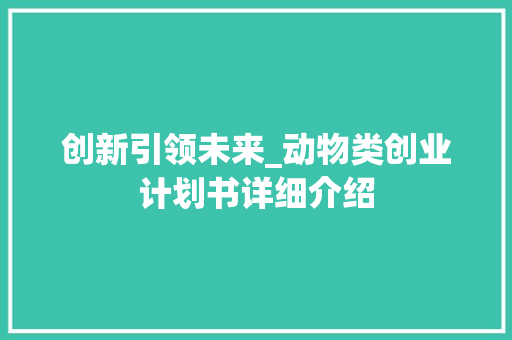 创新引领未来_动物类创业计划书详细介绍 求职信范文