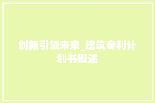 创新引领未来_建筑专利计划书概述 简历范文