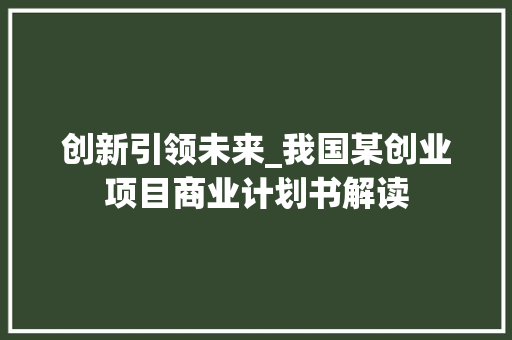创新引领未来_我国某创业项目商业计划书解读 说明文范文
