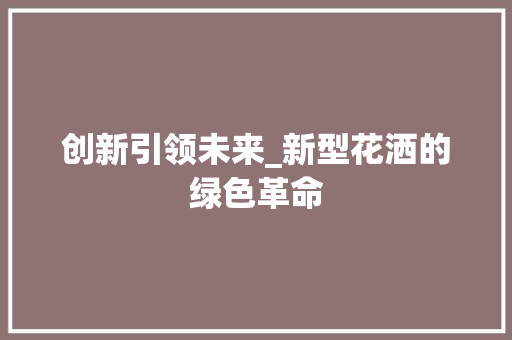 创新引领未来_新型花洒的绿色革命 商业计划书范文