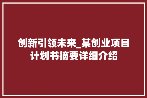 创新引领未来_某创业项目计划书摘要详细介绍 散文范文