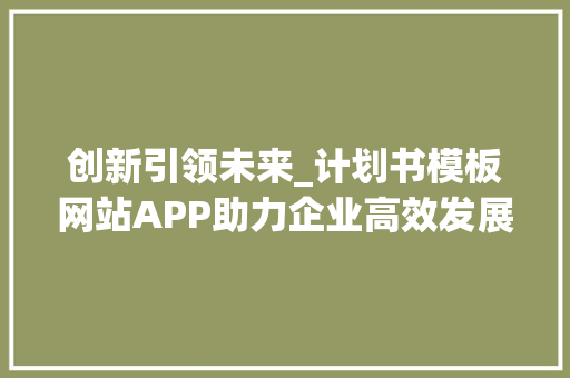 创新引领未来_计划书模板网站APP助力企业高效发展 商业计划书范文