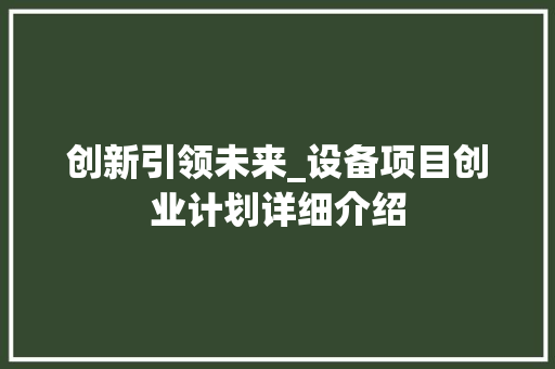 创新引领未来_设备项目创业计划详细介绍 演讲稿范文