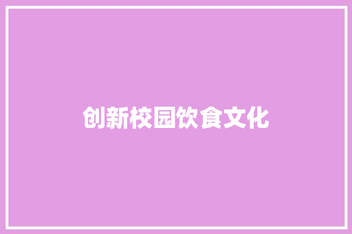创新校园饮食文化，打造健康活力校园_我校饭堂推广计划书详细介绍 演讲稿范文