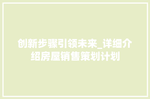 创新步骤引领未来_详细介绍房屋销售策划计划 演讲稿范文