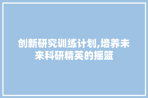 创新研究训练计划,培养未来科研精英的摇篮