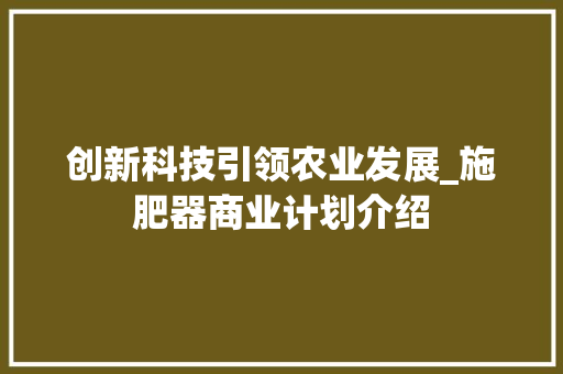 创新科技引领农业发展_施肥器商业计划介绍